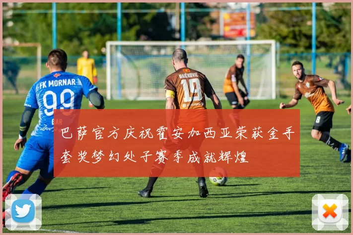 巴萨官方庆祝霍安加西亚荣获金手套奖梦幻处子赛季成就辉煌
