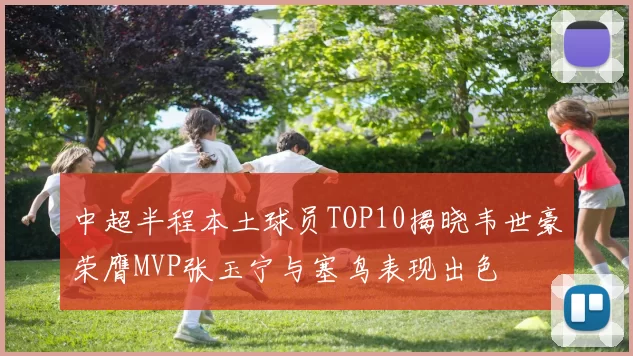 中超半程本土球员TOP10揭晓韦世豪荣膺MVP张玉宁与塞鸟表现出色