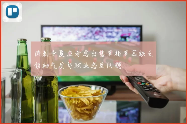 热刺今夏应考虑出售罗梅罗因缺乏领袖气质与职业态度问题